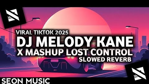 DJ MELODY KANE VIRAL X MASHUP LOST CONTROL SLOWED REVERB VIRAL TIKTOK TERBARU 2025