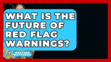 What Is The Future Of Red Flag Warnings? - Weather Watchdog