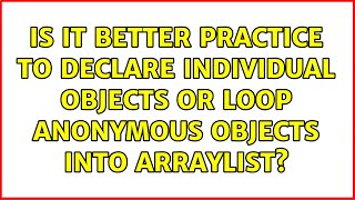 Is it Better practice to Declare individual objects or loop Anonymous objects into ArrayList?