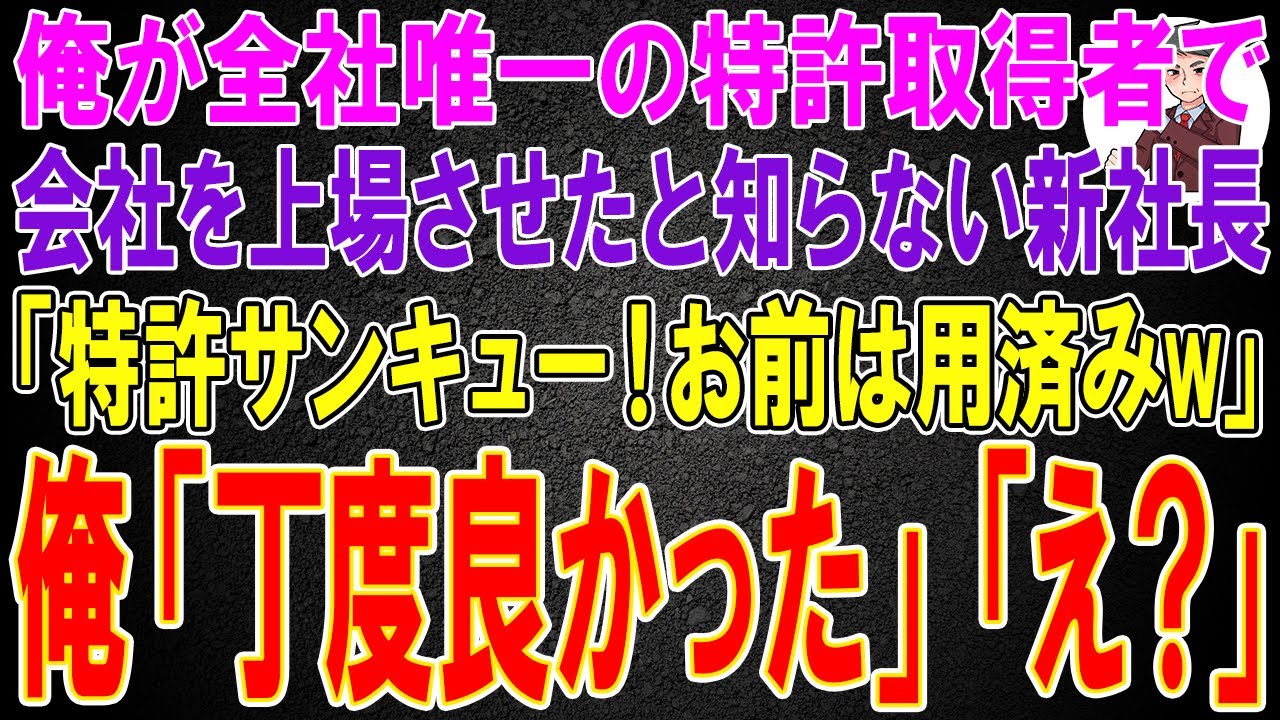 【スカッと】俺が全社唯一の特許取得者で会社を上場させたと知らない新社長「特許サンキュー！お前は用済みw」俺「丁度良かった」「え？」