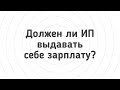 Должен ли ИП выдавать себе зарплату?