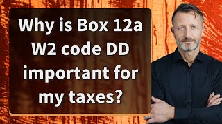 Why is Box 12a W2 code DD important for my taxes?