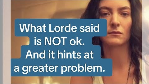 What Lorde said is NOT OK. And it hints at a greater problem.