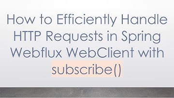 How to Efficiently Handle HTTP Requests in Spring Webflux WebClient with subscribe()