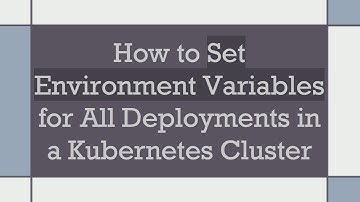 How to Set Environment Variables for All Deployments in a Kubernetes Cluster