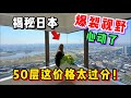 揭秘日本50层爆裂超高塔楼！看完价格真坐不住了