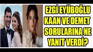 Ezgi Eyüpoğlu Kaan Ve Demet Sorularına Ne Yanıt Verdi?