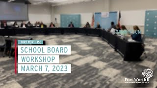 Fort Worth ISD School Board Workshop, March 7, 2023