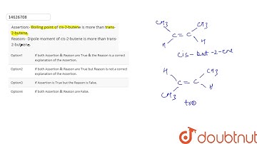 Assertion:- Boiling point of cis-2-butene is more than trans-2-butene. Reason:-