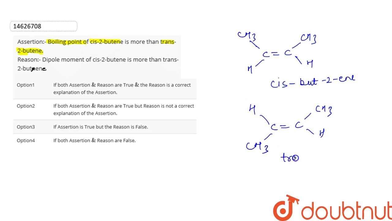 Assertion:- Boiling point of cis-2-butene is more than trans-2-butene. Reason:-