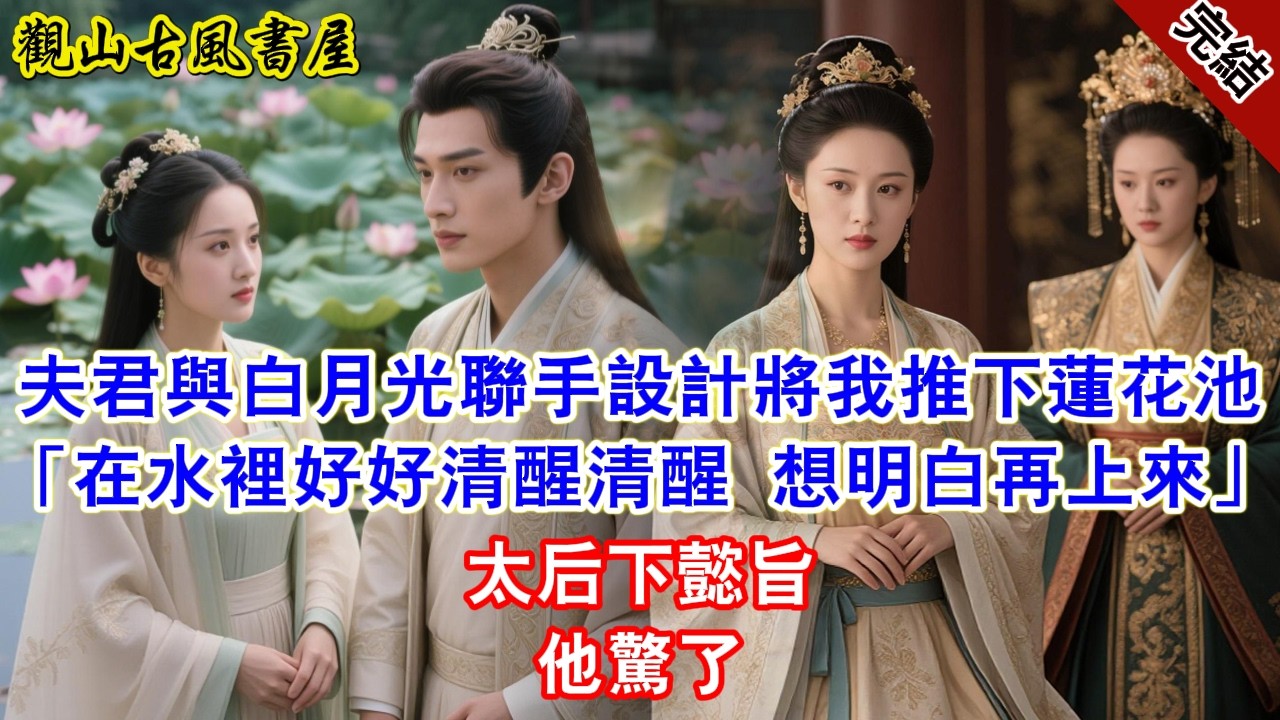 【完結爽文】夫君與白月光聯手設計將我推下蓮花池「在水裡好好清醒清醒 想明白再上來」太后下懿旨他驚了#古言#完結#綠茶#小説#一口氣看完#有聲小說