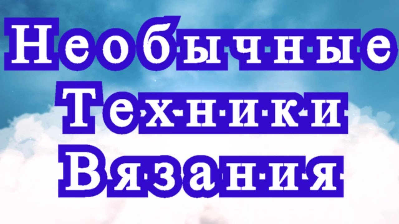 Необычные техники вязания - Обзор + МК в описании