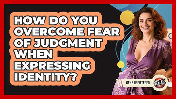 How Do You Overcome Fear Of Judgment When Expressing Identity? - Gen Z Unfiltered