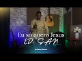 Ed san   eu s quero jesus clipe oficial estdio bano