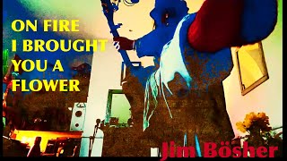 On Fire I Brought You A Flower By Jim Bosher