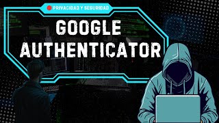 ¿Cómo desGooglear tu vida? - Migración de Google Authenticator
