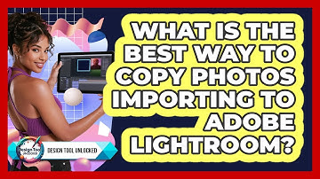 What Is The Best Way To Copy Photos Importing To Adobe Lightroom? - Design Tool Unlocked