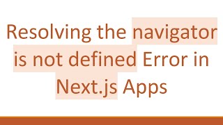 Resolving the navigator is not defined Error in Next.js Apps