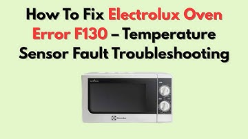 How To Fix Electrolux Oven Error F130 – Temperature Sensor Fault Troubleshooting