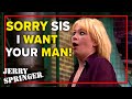 Sorry sis, I want your man! | Jerry Springer