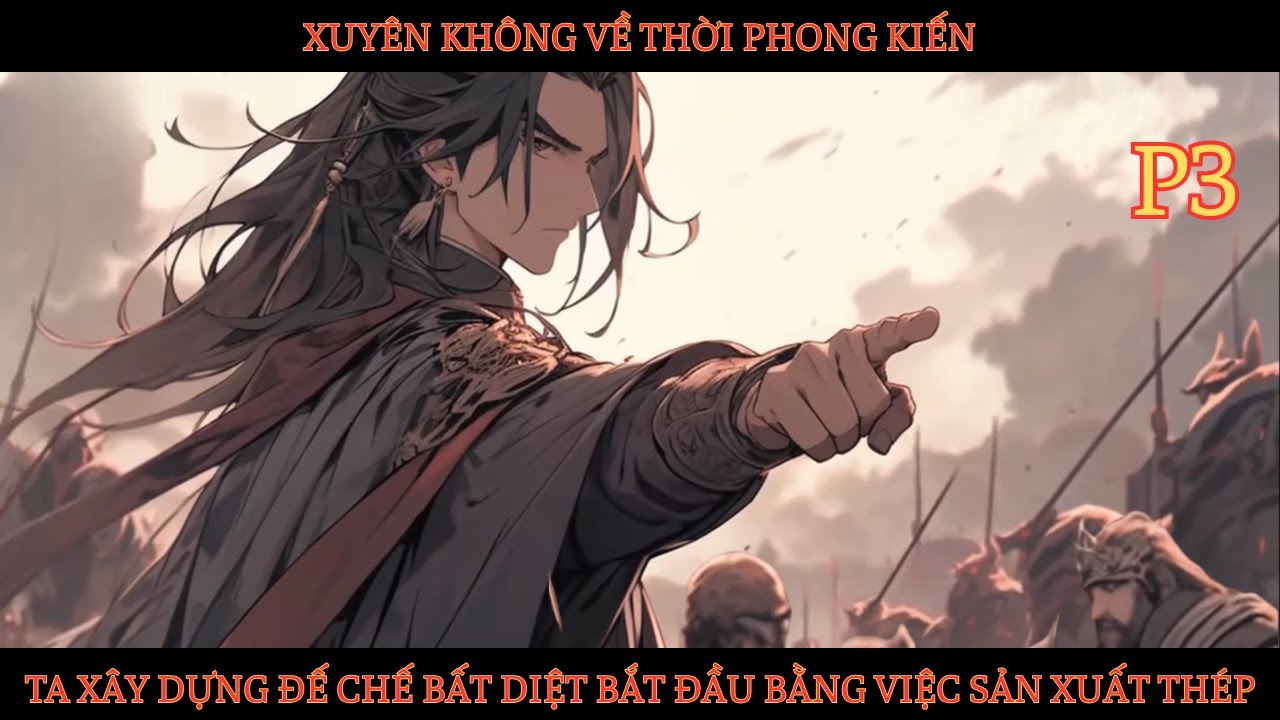 XUYÊN KHÔNG VỀ THỜI PHONG KIẾN, TA XÂY DỰNG ĐẾ CHẾ BẤT DIỆT BẮT ĐẦU BẰNG VIỆC SẢN XUẤT THÉP - P3