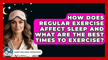 How Does Regular Exercise Affect Sleep and What Are the Best Times to Exercise?