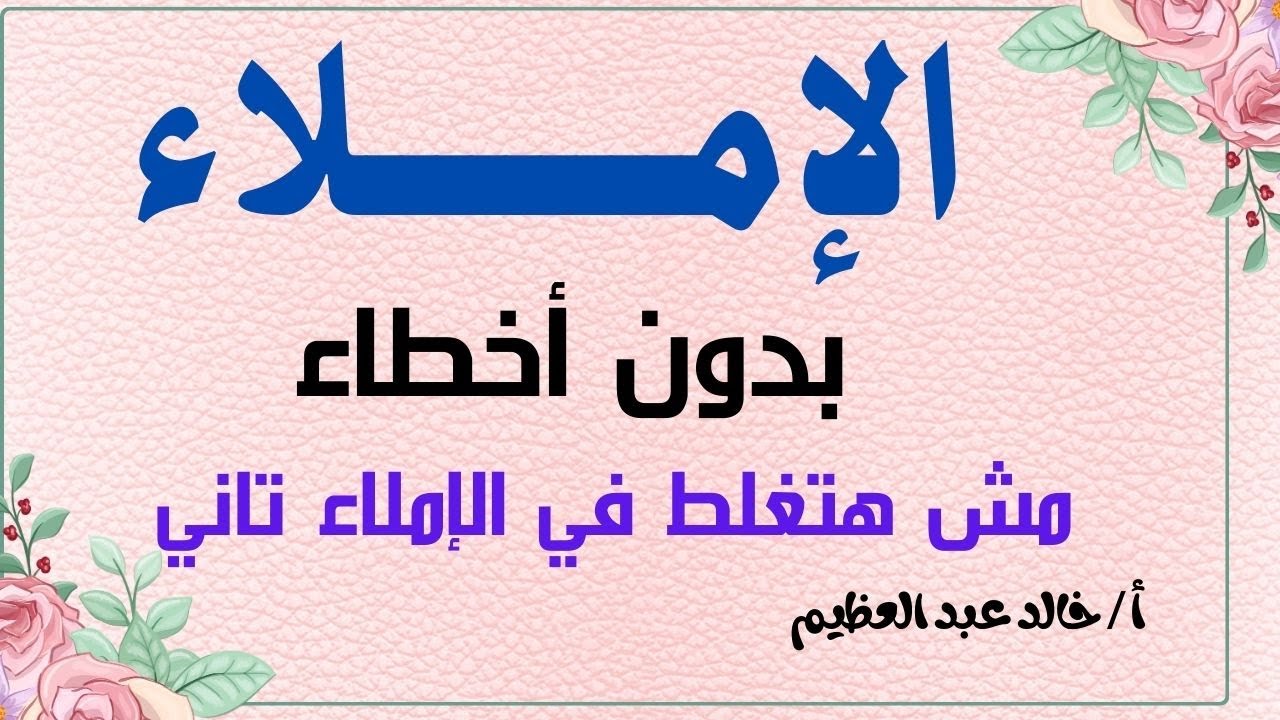 مش هتغلط تاني في (الإملاء) ، كل مشكلات وحلول الإملاء ، أ / خالد عبد العظيم