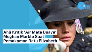 Ahli Kritik air Mata Buaya Meghan Markle Saat Pemakaman Ratu Elizabeth