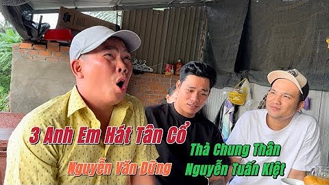 3 ANH EM HÁT 1 BÀI TÂN CỔ QUÁ MÙI - Nguyễn Văn Dững - Nguyễn Tuấn Kiệt - Thà Chung Thân