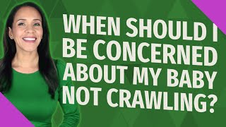 When should I be concerned about my baby not crawling?