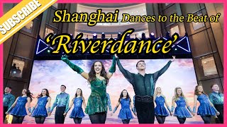 ‘Riverdance’ Celebrates 30 Years with Special Premiere in Shanghai