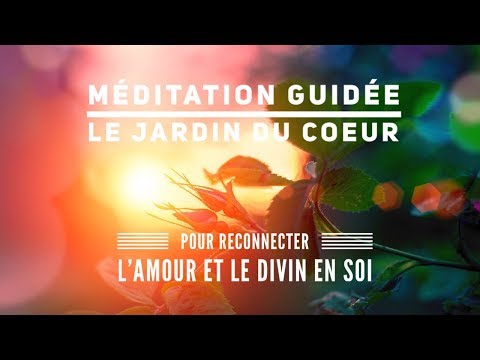 Méditation Le Jardin du Coeur - Ouvrir son coeur - Se reconnecter au divin en soi