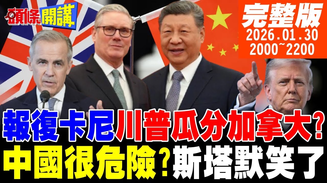 【#頭條開講 】讓加拿大四分五裂!川普出狠招!阻止中加加速交流!恐嚇斯塔默中國很危險!高市的無厘頭自信?選贏中國就低頭? 20260130完整版  @頭條開講HeadlinesTalk