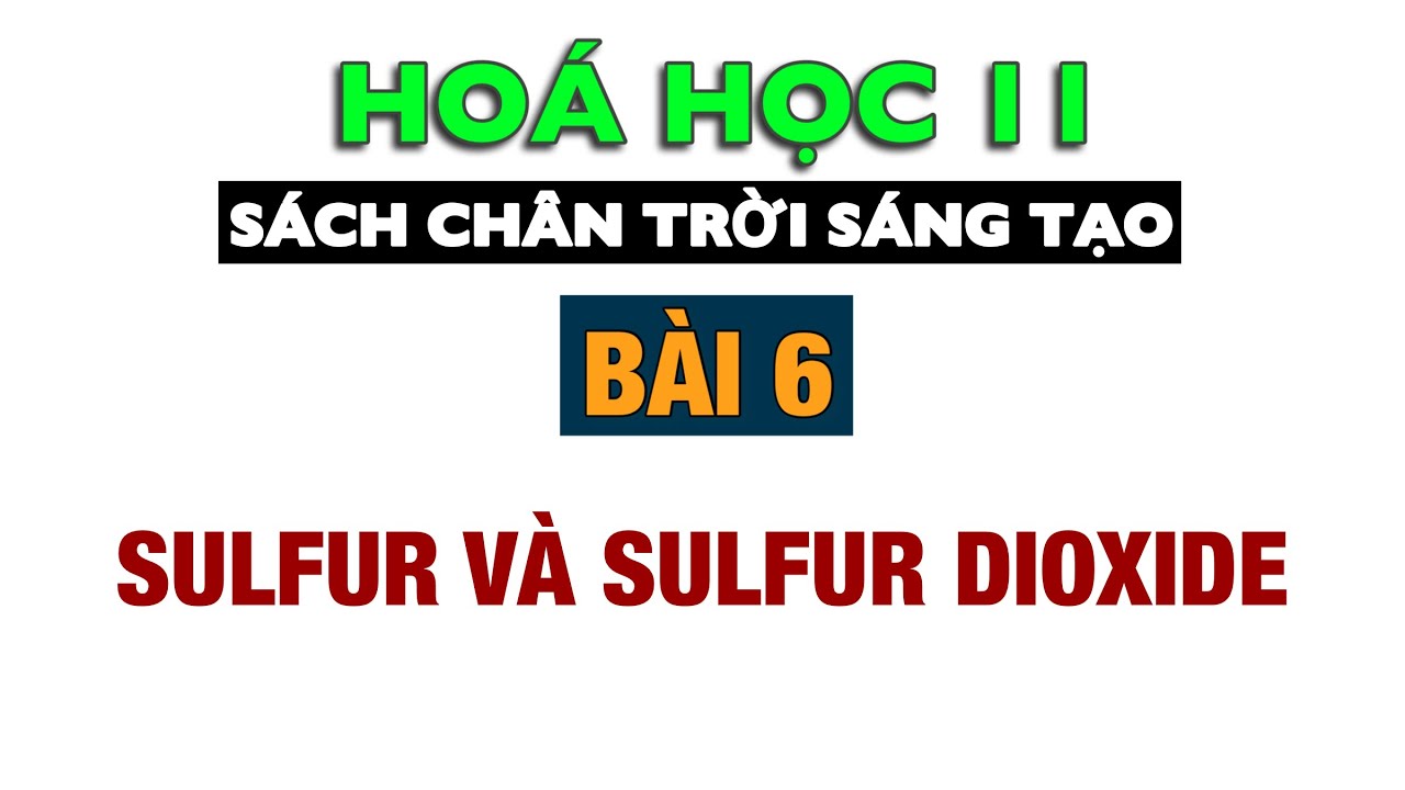 Hoá 11 - CTST - Bài 6: Sulfur và sulfur dioxide - Sách Chân Trời Sáng Tạo