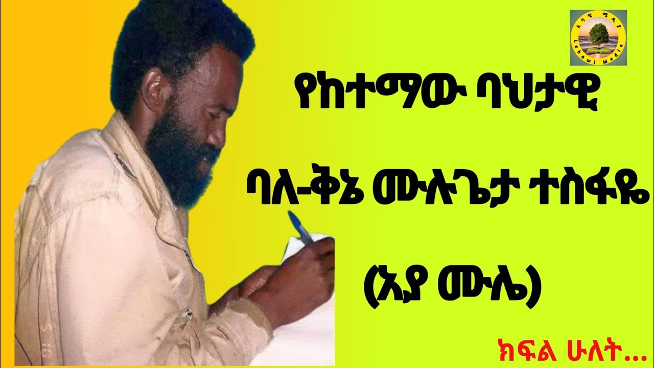 የታላቁ ባለቅኔ ሙሉጌታ ተስፋዬ(አያ ሙሌ) የህይወት ገጠመኞች...ክፍል ሁለት