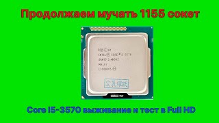 Продолжаем мучать 1155 сокет. I5-3570 выживание и тесты по максимуму в FullHD.