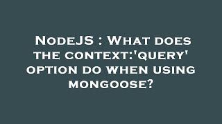 NodeJS : What does the context:'query' option do when using mongoose?