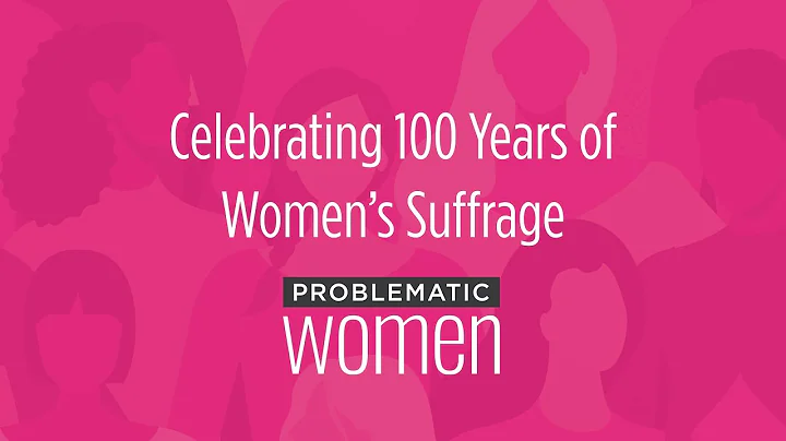Celebrating 100 Years of Womens Suffrage | Problematic Women