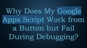 Why Does My Google Apps Script Work from a Button but Fail During Debugging?