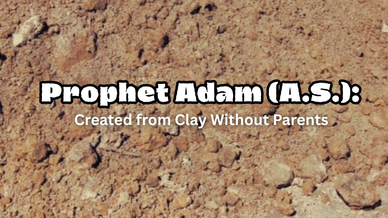 Prophet Adam A.S :  Created From Clay Without Parents
