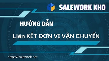 SALEWORK KHO: Hướng dẫn liên kết Salework Kho với các đơn vị vận chuyển