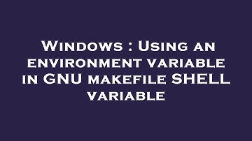 Windows : Using an environment variable in GNU makefile SHELL variable