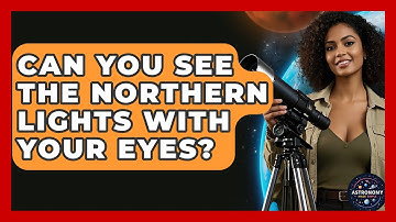 Can You See The Northern Lights With Your Eyes? - Astronomy Made Simple