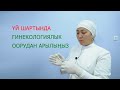 ҮЙ ШАРТЫНДА ГИНЕКОЛОГИЯЛЫК ООРУДАН АРЫЛЫҢЫЗ