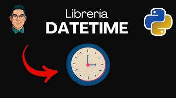 Librería Datetime en Python para trabajar con FECHAS y HORAS