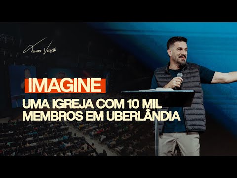 IMAGINE - UMA IGREJA COM 10 MIL MEMBROS EM UBERLÂNDIA!