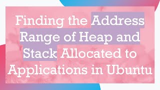 Finding the Address Range of Heap and Stack Allocated to Applications in Ubuntu Wealth