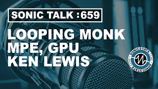 Sonic TALK 659 - Loop Monk, MPE, GPU + Ken Lewis