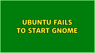 Ubuntu fails to start gnome (3 Solutions!!)