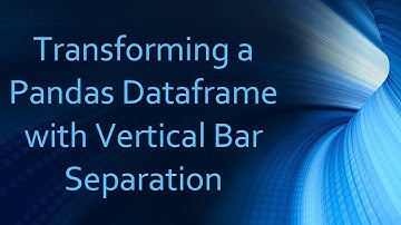 Transforming a Pandas Dataframe with Vertical Bar Separation